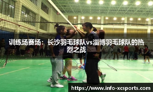 训练场赛场：长沙羽毛球队vs淄博羽毛球队的热烈之战